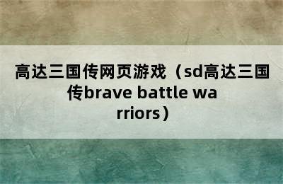 高达三国传网页游戏（sd高达三国传brave battle warriors）
